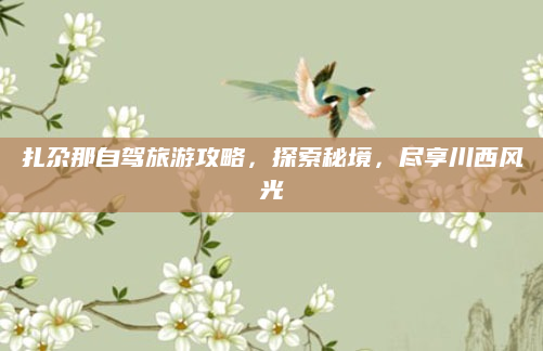 扎尕那自驾旅游攻略,探索秘境,尽享川西风光