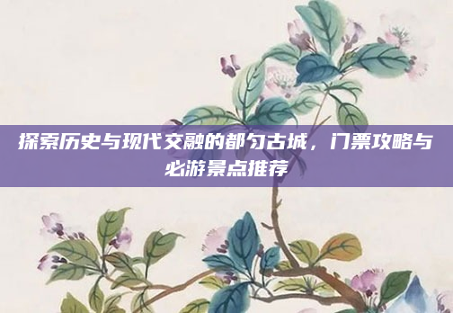 探索历史与现代交融的都匀古城，门票攻略与必游景点推荐