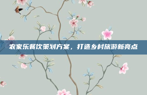 农家乐餐饮策划方案,打造乡村旅游新亮点