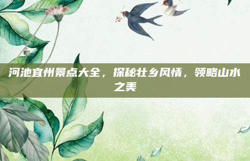 河池宜州景点大全,探秘壮乡风情,领略山水之美