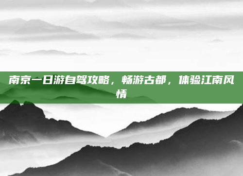 南京一日游自驾攻略,畅游古都,体验江南风情