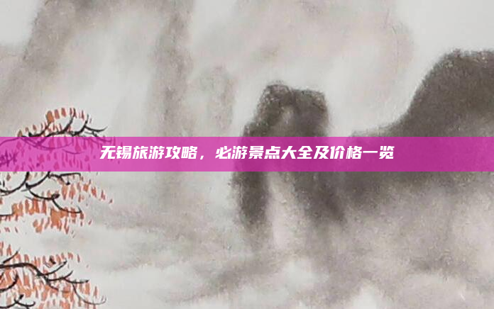 无锡旅游攻略,必游景点大全及价格一览