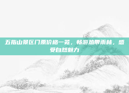 五指山景区门票价格一览,畅游热带雨林,感受自然魅力