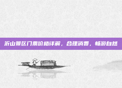 沂山景区门票价格详解，合理消费，畅游自然