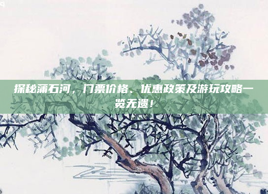 探秘蒲石河,门票价格、优惠政策及游玩攻略一览无遗!