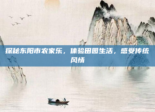 探秘东阳市农家乐,体验田园生活,感受传统风情