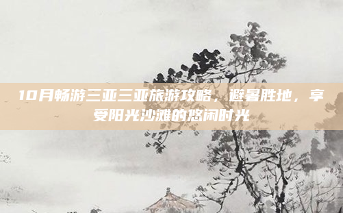 10月畅游三亚三亚旅游攻略,避暑胜地,享受阳光沙滩的悠闲时光