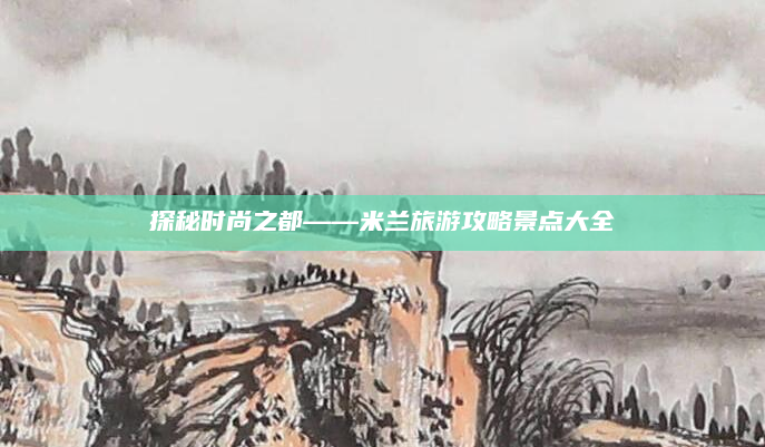 探秘时尚之都——米兰旅游攻略景点大全