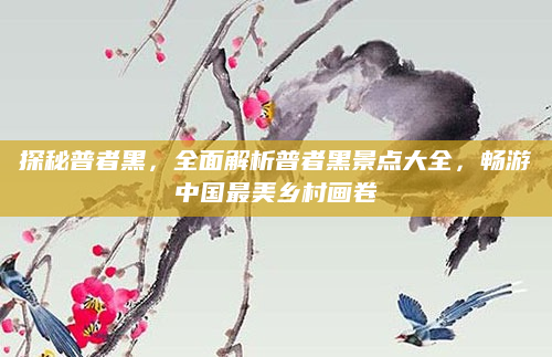 探秘普者黑,全面解析普者黑景点大全,畅游中国最美乡村画卷