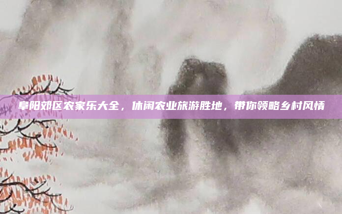 阜阳郊区农家乐大全,休闲农业旅游胜地,带你领略乡村风情