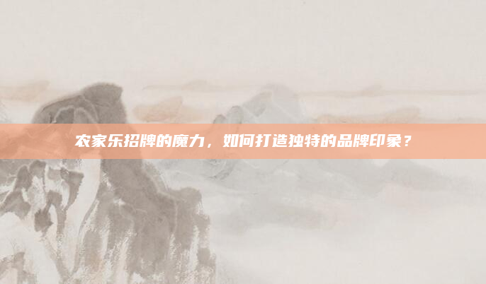 农家乐招牌的魔力,如何打造独特的品牌印象?