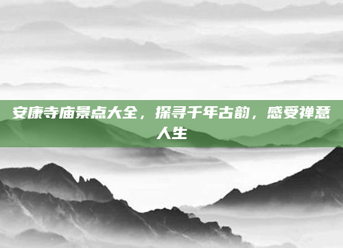安康寺庙景点大全,探寻千年古韵,感受禅意人生