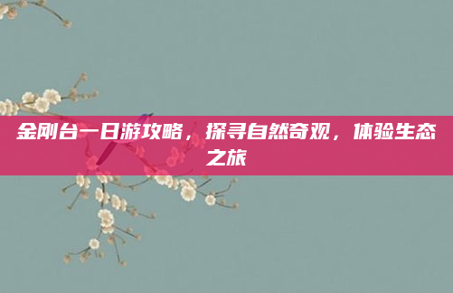 金刚台一日游攻略,探寻自然奇观,体验生态之旅