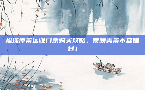 珍珠潭景区晚门票购买攻略,夜晚美景不容错过!