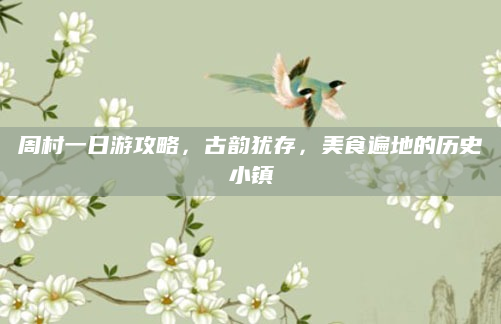 周村一日游攻略,古韵犹存,美食遍地的历史小镇
