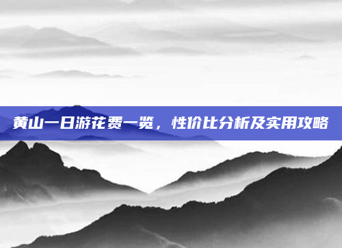 黄山一日游花费一览,性价比分析及实用攻略