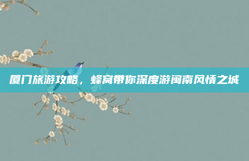 厦门旅游攻略,蜂窝带你深度游闽南风情之城