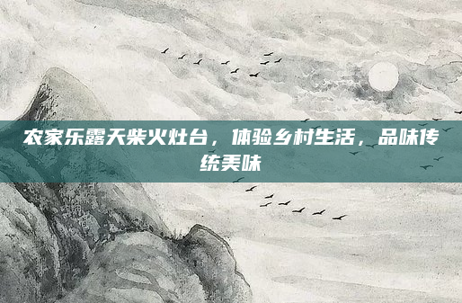 农家乐露天柴火灶台,体验乡村生活,品味传统美味