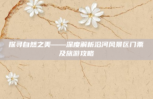 探寻自然之美——深度解析沿河风景区门票及旅游攻略