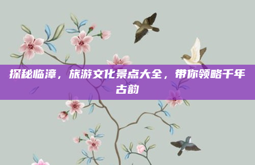 探秘临漳,旅游文化景点大全,带你领略千年古韵