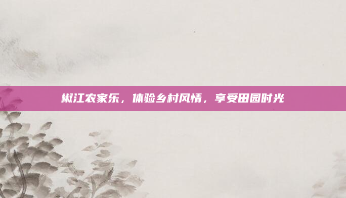 椒江农家乐,体验乡村风情,享受田园时光