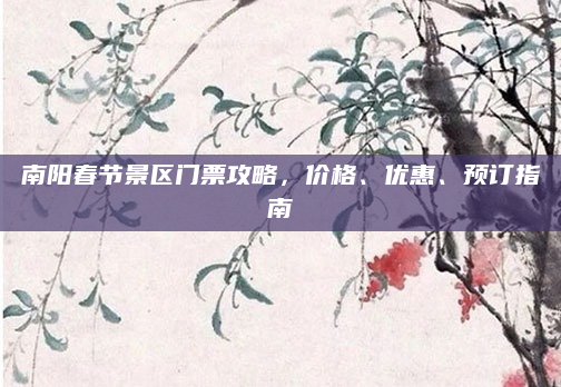 南阳春节景区门票攻略，价格、优惠、预订指南