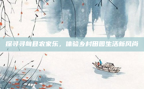 探寻寻甸县农家乐,体验乡村田园生活新风尚
