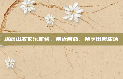 水濂山农家乐体验，亲近自然，畅享田园生活