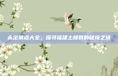 永定景点大全,探寻福建土楼群的秘境之旅