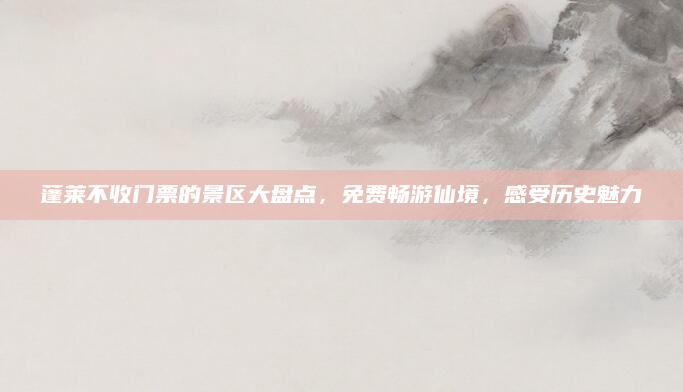 蓬莱不收门票的景区大盘点，免费畅游仙境，感受历史魅力