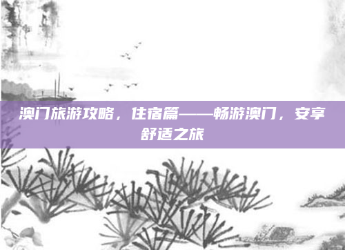澳门旅游攻略,住宿篇——畅游澳门,安享舒适之旅