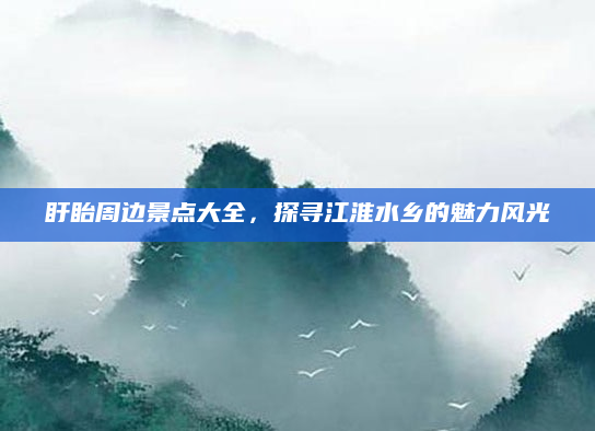 盱眙周边景点大全,探寻江淮水乡的魅力风光