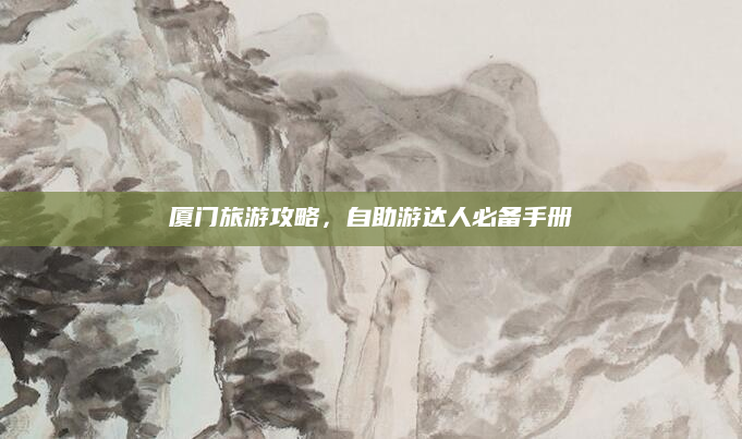 厦门旅游攻略，自助游达人必备手册