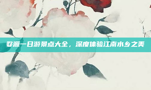 婺源一日游景点大全,深度体验江南水乡之美