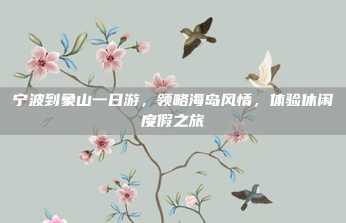 宁波到象山一日游,领略海岛风情,体验休闲度假之旅