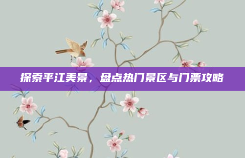 探索平江美景,盘点热门景区与门票攻略