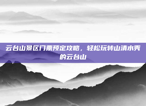 云台山景区门票预定攻略,轻松玩转山清水秀的云台山