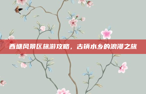 西塘风景区旅游攻略,古镇水乡的浪漫之旅
