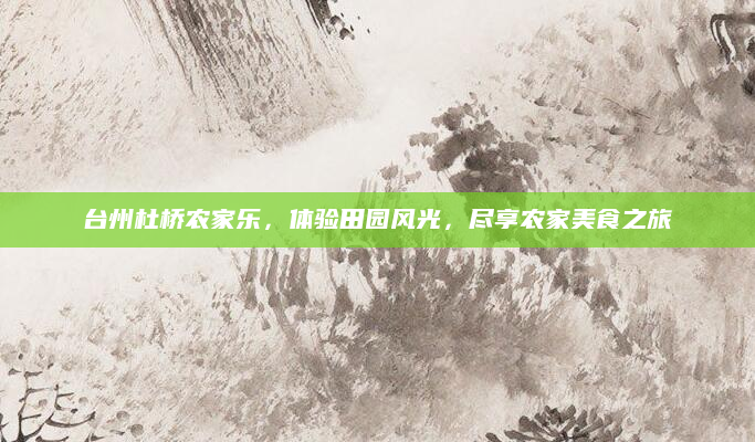 台州杜桥农家乐,体验田园风光,尽享农家美食之旅