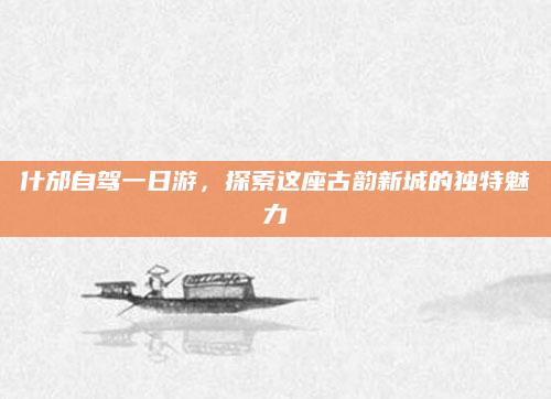 什邡自驾一日游,探索这座古韵新城的独特魅力
