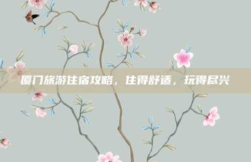 厦门旅游住宿攻略,住得舒适,玩得尽兴