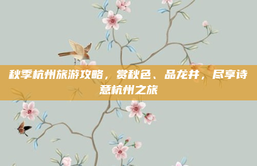 秋季杭州旅游攻略,赏秋色、品龙井,尽享诗意杭州之旅