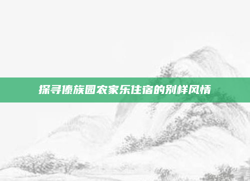 探寻傣族园农家乐住宿的别样风情