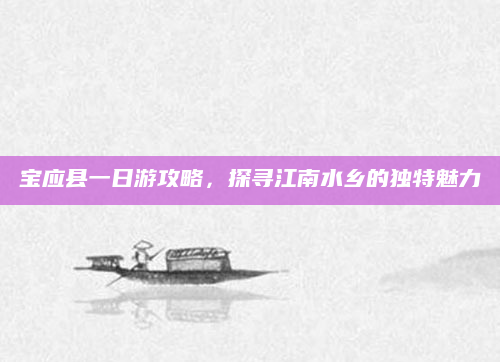 宝应县一日游攻略,探寻江南水乡的独特魅力