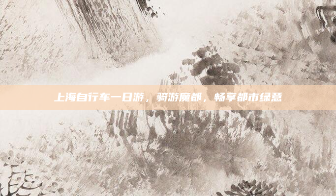上海自行车一日游,骑游魔都,畅享都市绿意