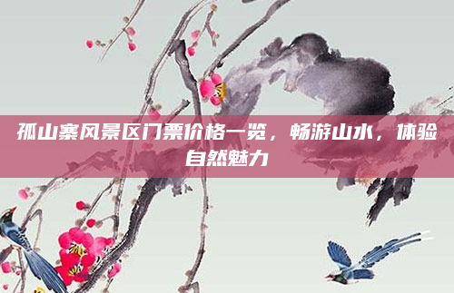 孤山寨风景区门票价格一览,畅游山水,体验自然魅力