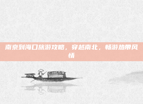 南京到海口旅游攻略,穿越南北,畅游热带风情