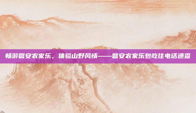 畅游磐安农家乐,体验山野风情——磐安农家乐包吃住电话速查