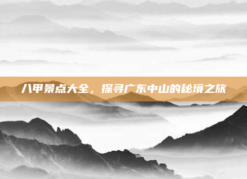 八甲景点大全,探寻广东中山的秘境之旅