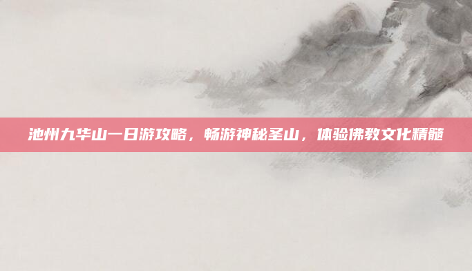 池州九华山一日游攻略，畅游神秘圣山，体验佛教文化精髓